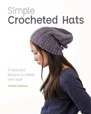 Proste szydełkowane czapki: 15 pięknych wzorów do wykonania z łatwością - Simple Crocheted Hats: 15 Beautiful Designs to Create with Ease