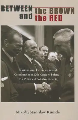 Między brunatnym a czerwonym: Nacjonalizm, katolicyzm i komunizm w dwudziestowiecznej Polsce - polityka Bolesława Piaseckiego - Between the Brown and the Red: Nationalism, Catholicism, and Communism in Twentieth-Century Poland--The Politics of Boleslaw Piasecki