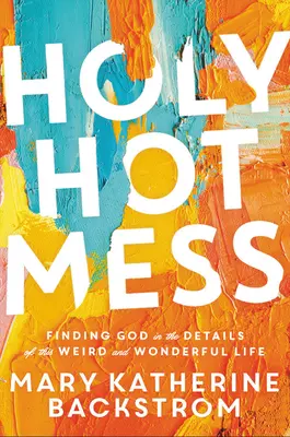 Święty gorący bałagan: Odnajdywanie Boga w szczegółach tego dziwnego i cudownego życia - Holy Hot Mess: Finding God in the Details of This Weird and Wonderful Life