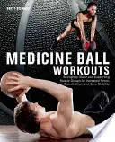 Treningi z piłką lekarską: Wzmocnij główne i wspierające grupy mięśni, aby zwiększyć siłę, koordynację i stabilność rdzenia - Medicine Ball Workouts: Strengthen Major and Supporting Muscle Groups for Increased Power, Coordination and Core Stability