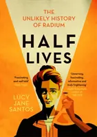 Pół życia - nieprawdopodobna historia radu - Half Lives - The Unlikely History of Radium