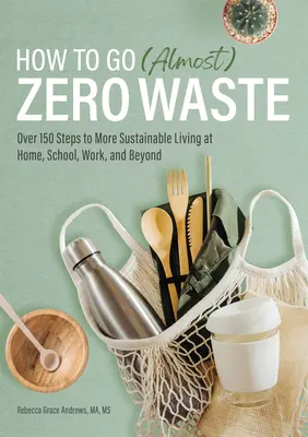 Jak osiągnąć (prawie) zero odpadów: Ponad 150 kroków do bardziej zrównoważonego życia w domu, szkole, pracy i poza nią - How to Go (Almost) Zero Waste: Over 150 Steps to More Sustainable Living at Home, School, Work, and Beyond