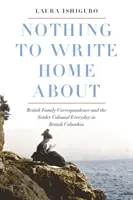 Nie ma o czym pisać w domu: Brytyjska korespondencja rodzinna i codzienność kolonialna w Kolumbii Brytyjskiej - Nothing to Write Home about: British Family Correspondence and the Setter Colonial Everyday in British Columbia