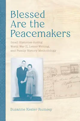 Błogosławieni, którzy wprowadzają pokój: Małe historie podczas II wojny światowej, pisanie listów i metodologia historii rodziny - Blessed Are the Peacemakers: Small Histories During World War II, Letter Writing, and Family History Methodology