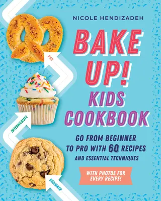 Bake Up! Książka kucharska dla dzieci: Od początkującego do profesjonalisty z 60 przepisami i podstawowymi technikami. - Bake Up! Kids Cookbook: Go from Beginner to Pro with 60 Recipes and Essential Techniques