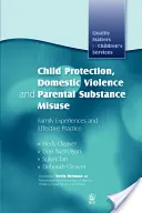 Ochrona dzieci, przemoc domowa i nadużywanie substancji przez rodziców: Doświadczenia rodzinne i skuteczna praktyka - Child Protection, Domestic Violence and Parental Substance Misuse: Family Experiences and Effective Practice