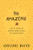 Amazonki: Życie i legendy wojowniczych kobiet w starożytnym świecie - The Amazons: Lives and Legends of Warrior Women Across the Ancient World