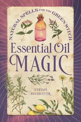 Magia olejków eterycznych: naturalne zaklęcia dla zielonej czarownicy - Essential Oil Magic: Natural Spells for the Green Witch