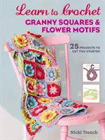 Nauka szydełkowania kwadratów i motywów kwiatowych - 25 projektów na dobry początek - Learn to Crochet Granny Squares and Flower Motifs - 25 Projects to Get You Started