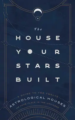 The House Your Stars Built: Przewodnik po dwunastu domach astrologicznych i twoim miejscu we wszechświecie - The House Your Stars Built: A Guide to the Twelve Astrological Houses and Your Place in the Universe