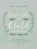 Opłakiwanie dziecka, którego nigdy nie znałem: Dewocjonalia na pocieszenie po stracie nienarodzonego lub nowo narodzonego dziecka - Grieving the Child I Never Knew: A Devotional for Comfort in the Loss of Your Unborn or Newly Born Child