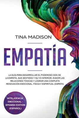 Empata: La Gua para Desarrollar el Poderoso Don de la Empata, sus Sentidos y su Yo Interior, Evadir las Relaciones Txicas y