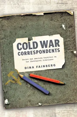 Korespondenci zimnej wojny: Radzieccy i amerykańscy reporterzy na ideologicznych frontach - Cold War Correspondents: Soviet and American Reporters on the Ideological Frontlines