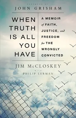 Kiedy prawda jest wszystkim, co masz: Wspomnienie wiary, sprawiedliwości i wolności dla niesłusznie skazanych - When Truth Is All You Have: A Memoir of Faith, Justice, and Freedom for the Wrongly Convicted