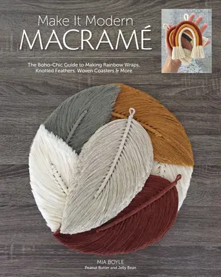 Make It Modern Macram: Boho-Chic Guide to Making Rainbow Wraps, Knotted Feathers, Woven Coasters & More - Make It Modern Macram: The Boho-Chic Guide to Making Rainbow Wraps, Knotted Feathers, Woven Coasters & More