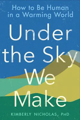 Pod niebem, które tworzymy: jak być człowiekiem w ocieplającym się świecie - Under the Sky We Make: How to Be Human in a Warming World