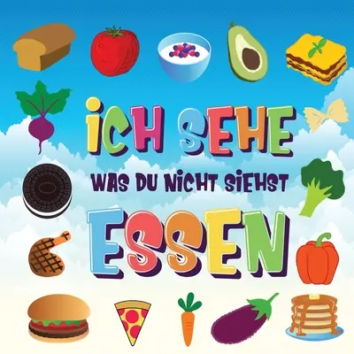 Ich sehe was du nicht siehst - Essen: Ein wunderbares Suchspiel for 2-4 jhrige Kinder - Kannst du das Essen erkennen, das mit ... beginnt? - Ich sehe was du nicht siehst - Essen: Ein wunderbares Suchspiel fr 2-4 jhrige Kinder - Kannst du das Essen erkennen, das mit ... beginnt?