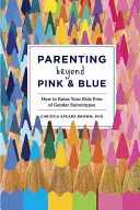 Parenting Beyond Pink & Blue: Jak wychowywać dzieci wolne od stereotypów płciowych - Parenting Beyond Pink & Blue: How to Raise Your Kids Free of Gender Stereotypes