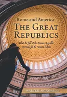 Rzym i Ameryka: wielkie republiki: Co upadek Republiki Rzymskiej oznacza dla Stanów Zjednoczonych - Rome and America: the Great Republics: What the Fall of the Roman Republic Portends for the United States