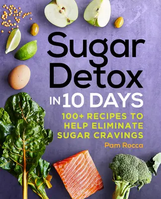 Detoks cukrowy w 10 dni: ponad 100 przepisów, które pomogą wyeliminować apetyt na cukier - Sugar Detox in 10 Days: 100+ Recipes to Help Eliminate Sugar Cravings