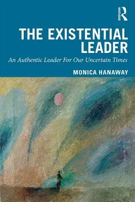 Egzystencjalny lider: Autentyczny lider na nasze niepewne czasy - The Existential Leader: An Authentic Leader for Our Uncertain Times