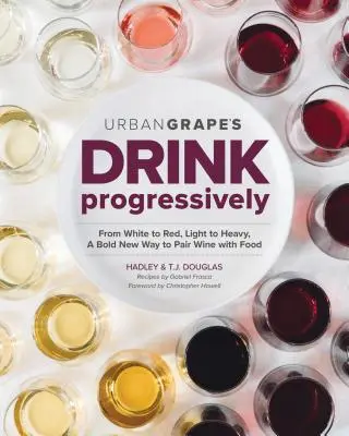 Pij stopniowo: Od białego do czerwonego, od lekkiego do pełnego - nowy, odważny sposób łączenia wina z jedzeniem - Drink Progressively: From White to Red, Light- To Full-Bodied, a Bold New Way to Pair Wine with Food