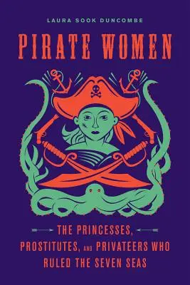 Kobiety piratów: Księżniczki, prostytutki i korsarze, którzy rządzili siedmioma morzami - Pirate Women: The Princesses, Prostitutes, and Privateers Who Ruled the Seven Seas