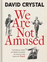 We Are Not Amused: Victorian Views on Pronunciation as Told in the Pages of Punch. - We Are Not Amused: Victorian Views on Pronunciation as Told in the Pages of Punch