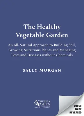 Zdrowy ogród warzywny: Naturalne, wolne od chemikaliów podejście do gleby, bioróżnorodności oraz zarządzania szkodnikami i chorobami - The Healthy Vegetable Garden: A Natural, Chemical-Free Approach to Soil, Biodiversity and Managing Pests and Diseases