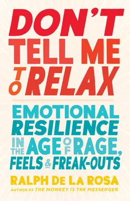 Nie każ mi się odprężać: Odporność emocjonalna w erze wściekłości, uczuć i szaleństw - Don't Tell Me to Relax: Emotional Resilience in the Age of Rage, Feels, and Freak-Outs