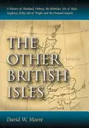 Inne Wyspy Brytyjskie: Historia Szetlandów, Orkadów, Hebrydów, Wyspy Man, Anglesey, Scilly, Wyspy Wight i Wysp Normandzkich - Other British Isles: A History of Shetland, Orkney, the Hebrides, Isle of Man, Anglesey, Scilly, Isle of Wight and the Channel Islands