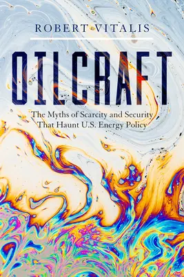 Oilcraft: Mity o niedoborze i bezpieczeństwie, które prześladują amerykańską politykę energetyczną - Oilcraft: The Myths of Scarcity and Security That Haunt U.S. Energy Policy