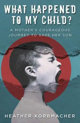 Co się stało z moim dzieckiem? Odważna podróż matki, by uratować syna - What Happened to My Child?: A Mother's Courageous Journey to Save Her Son