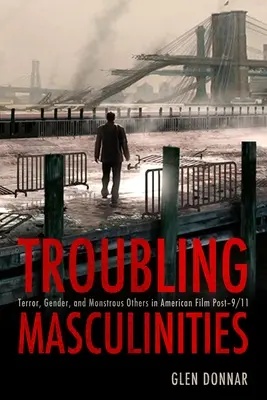 Niepokojące męskości: Terror, płeć i potworni inni w amerykańskim filmie po 11 września 2001 r. - Troubling Masculinities: Terror, Gender, and Monstrous Others in American Film Post-9/11