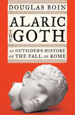 Alaric the Goth - An Outsider's History of the Fall of Rome (Boin Douglas (Saint Louis University))
