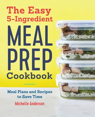 Łatwa książka kucharska z 5 składnikami: Plany posiłków i przepisy oszczędzające czas - The Easy 5 Ingredient Meal Prep Cookbook: Meal Plans and Recipes to Save Time