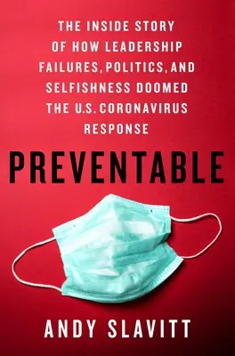 Preventable: Wewnętrzna historia o tym, jak niepowodzenia przywódcze, polityka i egoizm skazały na zagładę amerykańską reakcję na koronawirusa - Preventable: The Inside Story of How Leadership Failures, Politics, and Selfishness Doomed the U.S. Coronavirus Response