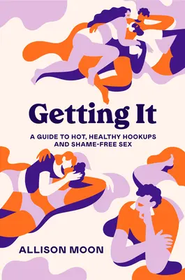 Getting It: Przewodnik po gorących, zdrowych przygodach i seksie bez wstydu - Getting It: A Guide to Hot, Healthy Hookups and Shame-Free Sex