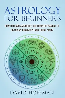 Astrologia dla początkujących: Jak nauczyć się astrologii, kompletny podręcznik do odkrywania horoskopu i znaków zodiaku - Astrology for Beginners: How to Learn Astrology, the Complete Manual to Discovery Horoscope and Zodiac Signs