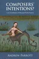 Intencje kompozytorów? Zaginione tradycje wykonawstwa muzycznego - Composers' Intentions?: Lost Traditions of Musical Performance