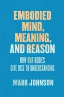 Umysł ucieleśniony, znaczenie i rozum: jak nasze ciała prowadzą do zrozumienia - Embodied Mind, Meaning, and Reason: How Our Bodies Give Rise to Understanding