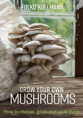 Uprawiaj własne grzyby: jak je wybierać, uprawiać i gotować - Grow Your Own Mushrooms: How to Choose, Grow and Cook Them