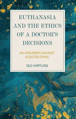 Eutanazja i etyka decyzji lekarza: Argument przeciwko wspomaganemu umieraniu - Euthanasia and the Ethics of a Doctor's Decisions: An Argument Against Assisted Dying