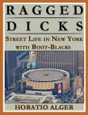 Ragged Dick: Or, Street Life in New York with the Boot Blacks (Uliczne życie w Nowym Jorku z czarnymi butami) - Ragged Dick: Or, Street Life in New York with the Boot Blacks