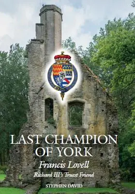 Ostatni czempion Yorku: Francis Lovell, najprawdziwszy przyjaciel Ryszarda III - The Last Champion of York: Francis Lovell, Richard III's Truest Friend