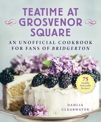 Teatime at Grosvenor Square: Nieoficjalna książka kucharska dla fanów Bridgerton - 75 grzesznie pysznych przepisów - Teatime at Grosvenor Square: An Unofficial Cookbook for Fans of Bridgerton--75 Sinfully Delectable Recipes