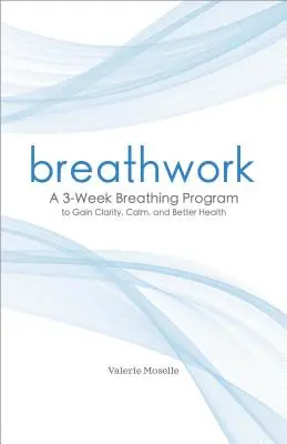 Breathwork: 3-tygodniowy program oddychania, aby uzyskać jasność, spokój i lepsze zdrowie - Breathwork: A 3-Week Breathing Program to Gain Clarity, Calm, and Better Health