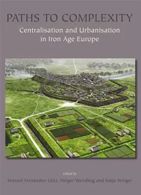 Ścieżki do złożoności: Centralizacja i urbanizacja w Europie epoki żelaza - Paths to Complexity: Centralisation and Urbanisation in Iron Age Europe