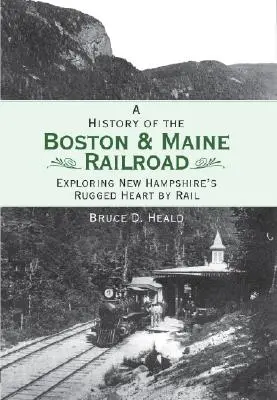 Historia kolei Boston i Maine: Odkrywanie surowego serca New Hampshire koleją - A History of the Boston and Maine Railroad: Exploring New Hampshire's Rugged Heart by Rail