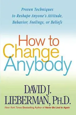 Jak zmienić każdego: Sprawdzone techniki zmiany postawy, zachowania, uczuć i przekonań każdego człowieka - How to Change Anybody: Proven Techniques to Reshape Anyone's Attitude, Behavior, Feelings, or Beliefs